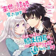 「来世で結婚してくれますか」と誓った部下が、現世では年上の騎士団長様になっていて、本当に結婚を迫られている件