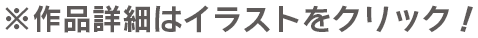 作品詳細はイラストをクリック！